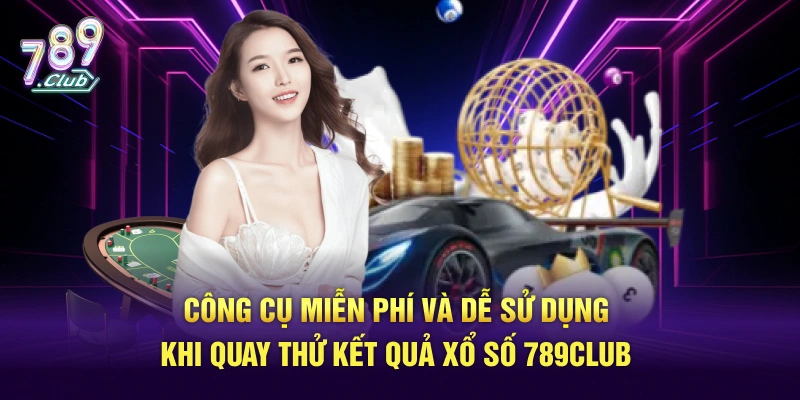 Công cụ miễn phí và dễ sử dụng khi quay thử kết quả xổ số 789Club