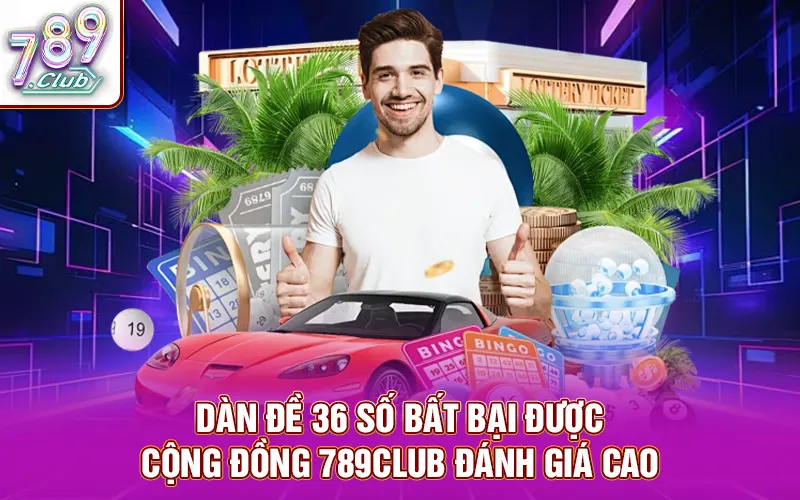 Dàn đề 36 số bất bại được cộng đồng 789Club đánh giá cao