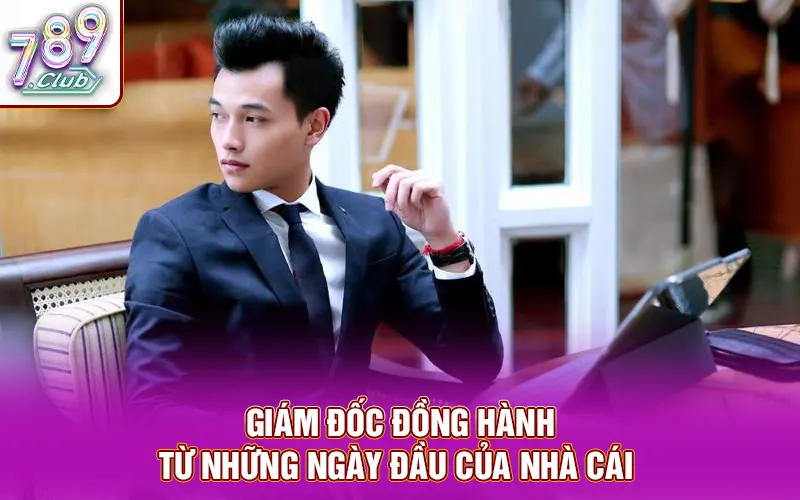Giám đốc đồng hành từ những ngày đầu của nhà cái 