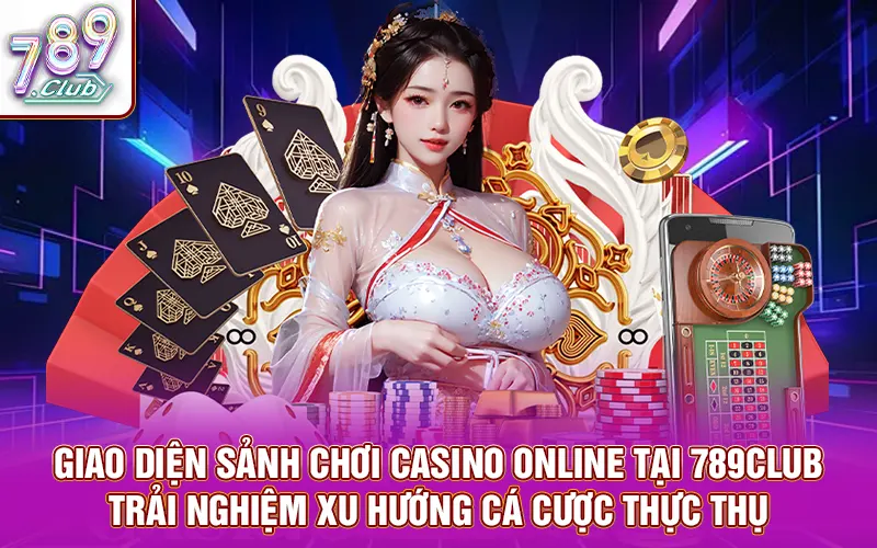 Giao diện sảnh chơi casino online tại 789Club – trải nghiệm xu hướng cá cược thực thụ