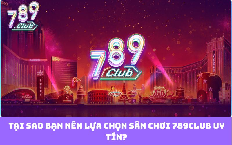 Tại sao bạn nên lựa chọn sân chơi 789club uy tín?