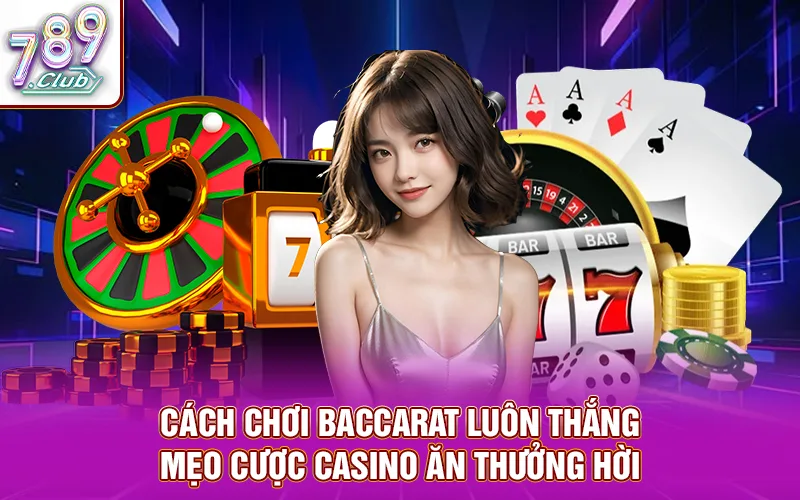 Cách chơi baccarat luôn thắng - mẹo cược casino ăn thưởng hời