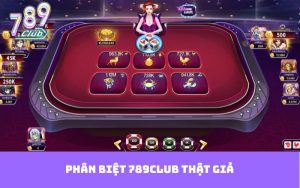 Phân Biệt 789club Thật Giả - Tự Tin Lựa Chọn Sân Chơi An Toàn